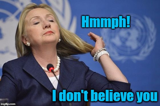 Hillary | Hmmph! I don't believe you | image tagged in hillary | made w/ Imgflip meme maker
