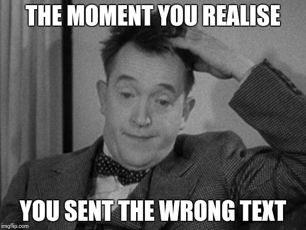 Stan Laurel | THE MOMENT YOU REALISE; YOU SENT THE WRONG TEXT | image tagged in stan laurel | made w/ Imgflip meme maker