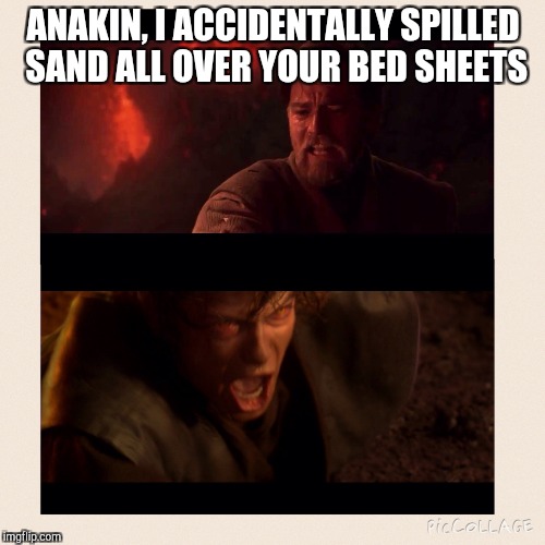 Obi Wan Insults Anakin | ANAKIN, I ACCIDENTALLY SPILLED SAND ALL OVER YOUR BED SHEETS | image tagged in obi wan insults anakin | made w/ Imgflip meme maker
