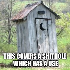 Outhouse | THIS COVERS A SHITHOLE WHICH HAS A USE | image tagged in outhouse | made w/ Imgflip meme maker