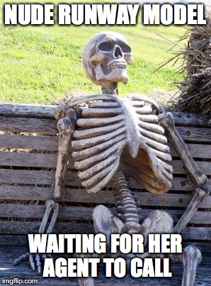 Waiting Skeleton Meme | NUDE RUNWAY MODEL; WAITING FOR HER AGENT TO CALL | image tagged in memes,waiting skeleton | made w/ Imgflip meme maker