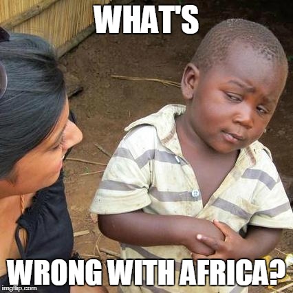 Third World Skeptical Kid Meme | WHAT'S WRONG WITH AFRICA? | image tagged in memes,third world skeptical kid | made w/ Imgflip meme maker