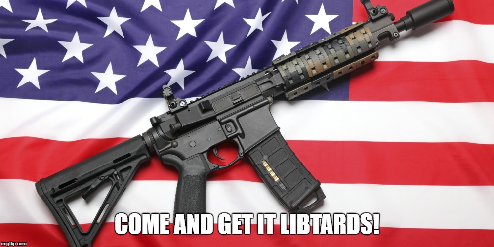 AR-15 and USA Flag | COME AND GET IT LIBTARDS! | image tagged in ar-15 and usa flag | made w/ Imgflip meme maker