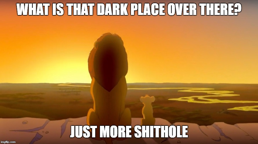 Shithole | WHAT IS THAT DARK PLACE OVER THERE? JUST MORE SHITHOLE | image tagged in shithole | made w/ Imgflip meme maker