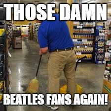 THOSE DAMN BEATLES FANS AGAIN! | made w/ Imgflip meme maker