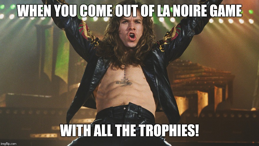 RockStar | WHEN YOU COME OUT OF LA NOIRE GAME; WITH ALL THE TROPHIES! | image tagged in rockstar | made w/ Imgflip meme maker
