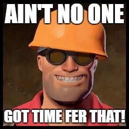 Engineer TF2 | AIN'T NO ONE; GOT TIME FER THAT! | image tagged in engineer tf2 | made w/ Imgflip meme maker
