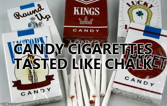 CANDY CIGARETTES TASTED LIKE CHALK | made w/ Imgflip meme maker