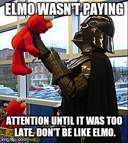 Elmo Meets a Dictator |  ELMO WASN'T PAYING; ATTENTION UNTIL IT WAS TOO LATE. DON'T BE LIKE ELMO. | image tagged in darth vader v elmo,pay attention,fascism,fascist,dictator | made w/ Imgflip meme maker
