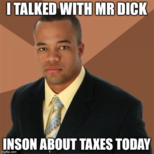 Successful Black Man Meme | I TALKED WITH MR DICK; INSON ABOUT TAXES TODAY | image tagged in memes,successful black man | made w/ Imgflip meme maker