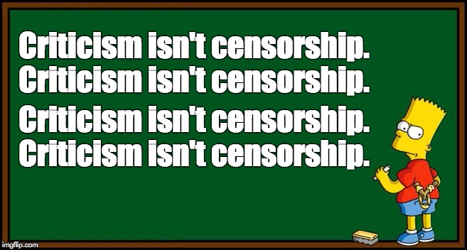Criticism isn't censorship | Criticism isn't censorship. Criticism isn't censorship. Criticism isn't censorship. Criticism isn't censorship. | image tagged in bart simpson,chalkboard,censorship | made w/ Imgflip meme maker