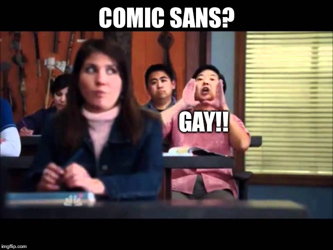 COMIC SANS? GAY!! | made w/ Imgflip meme maker