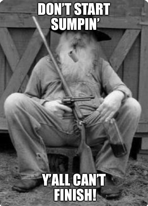 DON’T START SUMPIN’; Y’ALL CAN’T FINISH! | image tagged in hillbilly,moonshine,redneck,murica | made w/ Imgflip meme maker