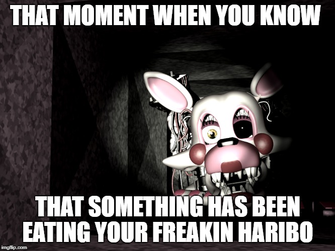 mangle | THAT MOMENT WHEN YOU KNOW; THAT SOMETHING HAS BEEN EATING YOUR FREAKIN HARIBO | image tagged in fnaf2,haribo | made w/ Imgflip meme maker