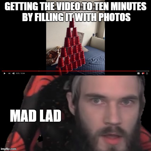 GETTING THE VIDEO TO TEN MINUTES BY FILLING IT WITH PHOTOS; MAD LAD | made w/ Imgflip meme maker