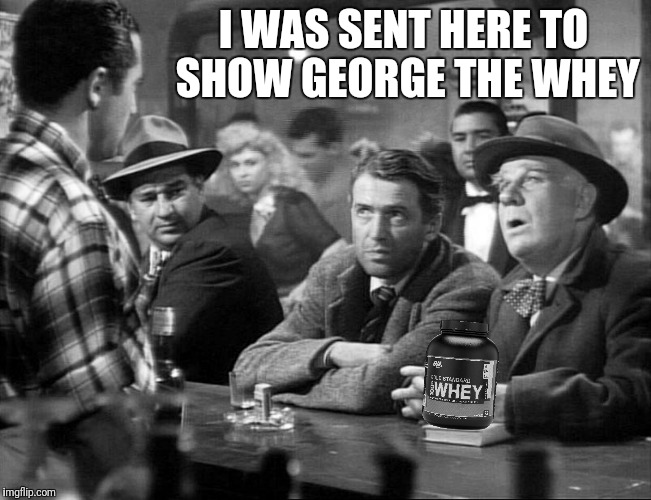 I WAS SENT HERE TO SHOW GEORGE THE WHEY | made w/ Imgflip meme maker