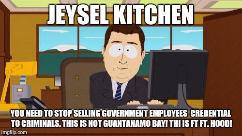 Aaaaand Its Gone Meme | JEYSEL KITCHEN; YOU NEED TO STOP SELLING GOVERNMENT EMPLOYEES  CREDENTIAL TO CRIMINALS. THIS IS NOT GUANTANAMO BAY! THI IS FT FT. HOOD! | image tagged in memes,aaaaand its gone | made w/ Imgflip meme maker