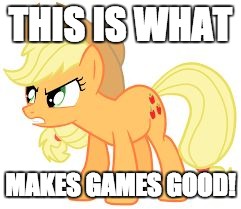 angry applejack | THIS IS WHAT MAKES GAMES GOOD! | image tagged in angry applejack | made w/ Imgflip meme maker