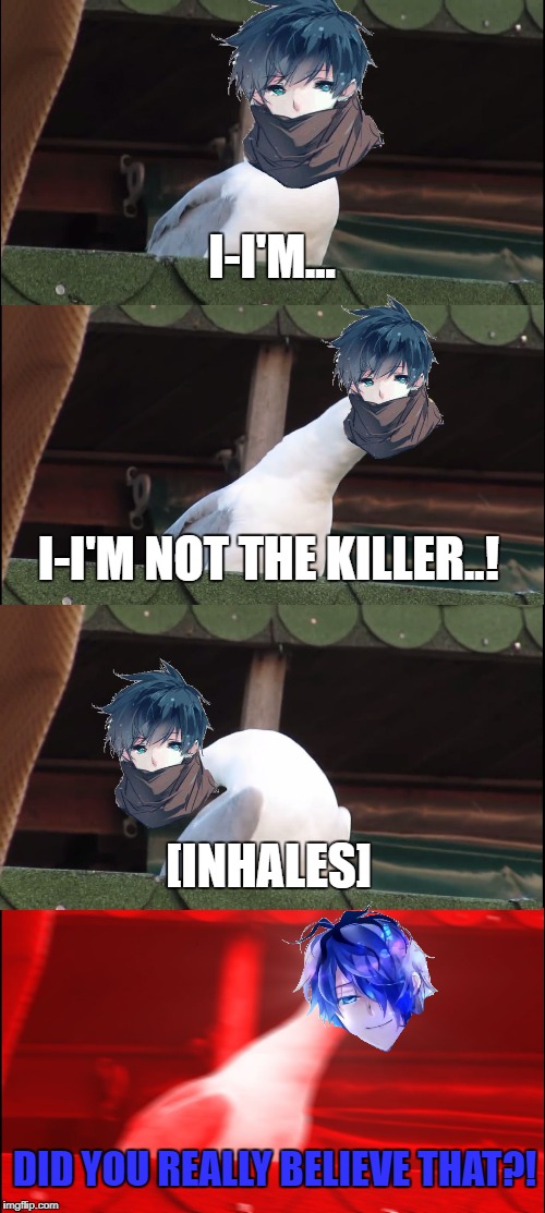 Inhaling Seagull Meme | I-I'M... I-I'M NOT THE KILLER..! [INHALES]; DID YOU REALLY BELIEVE THAT?! | image tagged in inhaling seagull | made w/ Imgflip meme maker