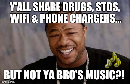 Y'all share drugs, STDs, WiFi & phone chargers... But not ya bro's music?! LOL! | Y'ALL SHARE DRUGS, STDS, WIFI & PHONE CHARGERS... 🎶; BUT NOT YA BRO'S MUSIC?! | image tagged in memes,yo dawg heard you,rap,xzibit,funny,music | made w/ Imgflip meme maker