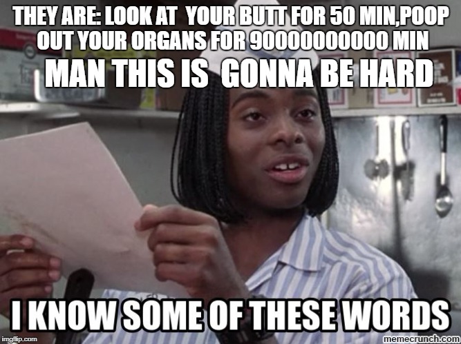 Good Burger | THEY ARE: LOOK AT  YOUR BUTT FOR 50 MIN,POOP OUT YOUR ORGANS FOR 90000000000 MIN; MAN THIS IS  GONNA BE HARD | image tagged in good burger | made w/ Imgflip meme maker