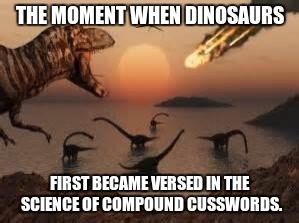 Extinction Entails Expletives | THE MOMENT WHEN DINOSAURS; FIRST BECAME VERSED IN THE SCIENCE OF COMPOUND CUSSWORDS. | image tagged in dinosaurs,meteor,cussing | made w/ Imgflip meme maker