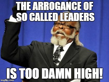 Too Damn High Meme | THE ARROGANCE OF SO CALLED LEADERS IS TOO DAMN HIGH! | image tagged in memes,too damn high | made w/ Imgflip meme maker