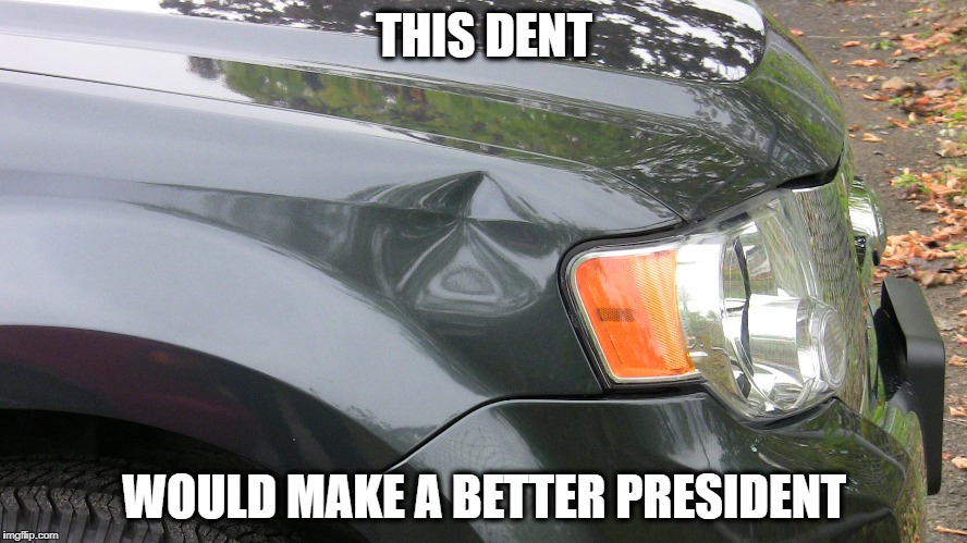 THIS DENT; WOULD MAKE A BETTER PRESIDENT | image tagged in dent | made w/ Imgflip meme maker