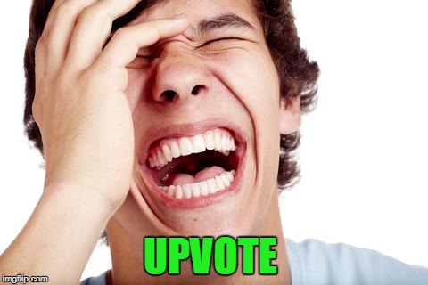 hilarious | UPVOTE | image tagged in hilarious | made w/ Imgflip meme maker
