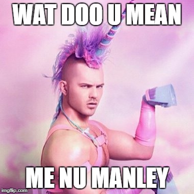 Unicorn MAN Meme | WAT DOO U MEAN; ME NU MANLEY | image tagged in memes,unicorn man | made w/ Imgflip meme maker