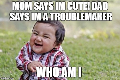 Evil Toddler Meme | MOM SAYS IM CUTE! DAD SAYS IM A TROUBLEMAKER; WHO AM I | image tagged in memes,evil toddler | made w/ Imgflip meme maker