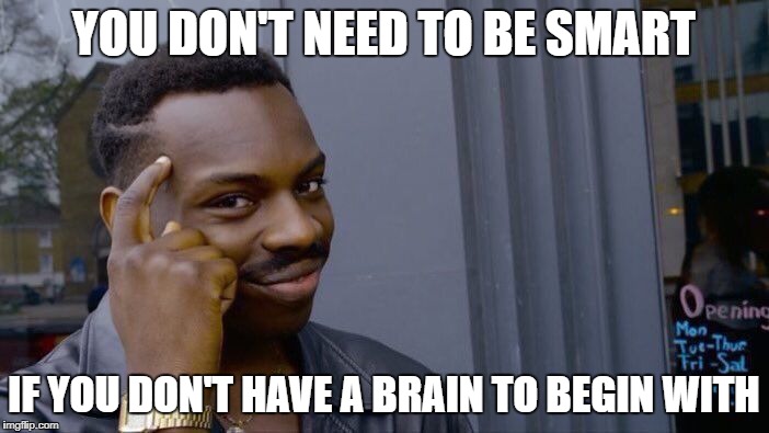 Roll Safe Think About It Meme | YOU DON'T NEED TO BE SMART IF YOU DON'T HAVE A BRAIN TO BEGIN WITH | image tagged in memes,roll safe think about it | made w/ Imgflip meme maker