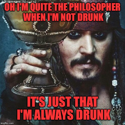 OH I'M QUITE THE PHILOSOPHER WHEN I'M NOT DRUNK IT'S JUST THAT I'M ALWAYS DRUNK | made w/ Imgflip meme maker