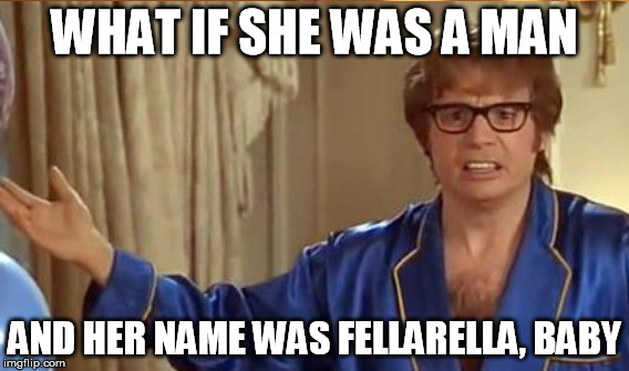 WHAT IF SHE WAS A MAN AND HER NAME WAS FELLARELLA, BABY | made w/ Imgflip meme maker