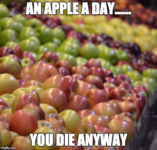 Apples | AN APPLE A DAY...... YOU DIE ANYWAY | image tagged in apples | made w/ Imgflip meme maker