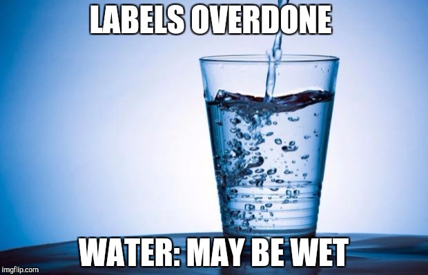 Water | LABELS OVERDONE; WATER: MAY BE WET | image tagged in water | made w/ Imgflip meme maker