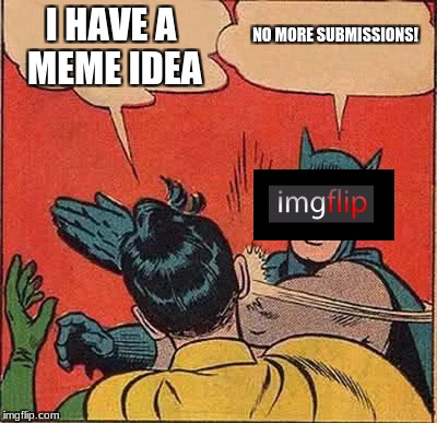 Batman Slapping Robin Meme | I HAVE A MEME IDEA NO MORE SUBMISSIONS! | image tagged in memes,batman slapping robin | made w/ Imgflip meme maker