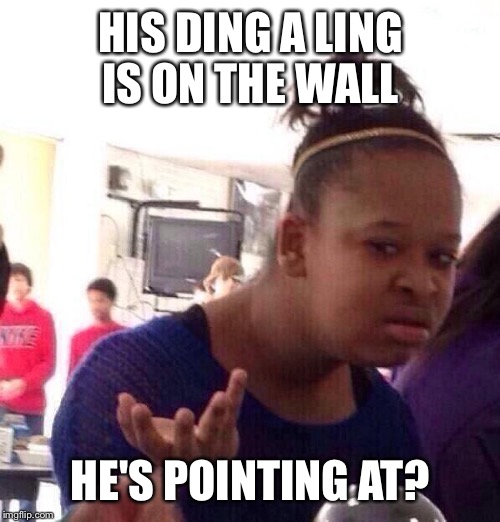 Black Girl Wat Meme | HIS DING A LING IS ON THE WALL HE'S POINTING AT? | image tagged in memes,black girl wat | made w/ Imgflip meme maker