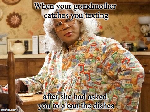 madea |  When your grandmother catches you texting; after she had asked you to clean the dishes | image tagged in madea | made w/ Imgflip meme maker