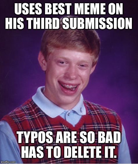 Bad Luck Brian Meme | USES BEST MEME ON HIS THIRD SUBMISSION; TYPOS ARE SO BAD HAS TO DELETE IT. | image tagged in memes,bad luck brian | made w/ Imgflip meme maker