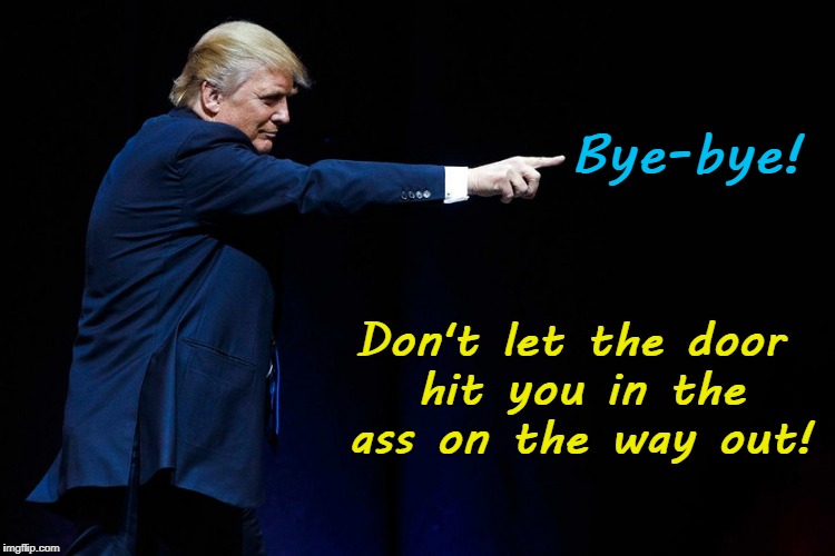 Trump pointing Bye-bye! | Bye-bye! Don't let the door hit you in the ass on the way out! | image tagged in trump pointing,bye-bye,don't let the door hit you in the ass | made w/ Imgflip meme maker