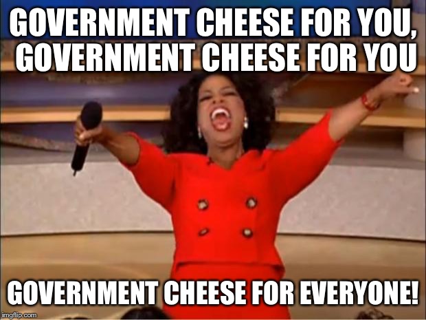 Oprah You Get A Meme | GOVERNMENT CHEESE FOR YOU, GOVERNMENT CHEESE FOR YOU; GOVERNMENT CHEESE FOR EVERYONE! | image tagged in memes,oprah you get a | made w/ Imgflip meme maker