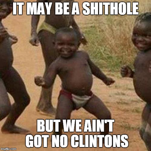 There's always a silver lining.  |  IT MAY BE A SHITHOLE; BUT WE AIN'T GOT NO CLINTONS | image tagged in third world success kid,funny memes,clinton,shithole | made w/ Imgflip meme maker