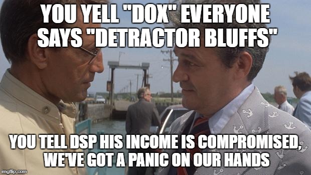 YOU YELL "DOX" EVERYONE SAYS "DETRACTOR BLUFFS"; YOU TELL DSP HIS INCOME IS COMPROMISED, WE'VE GOT A PANIC ON OUR HANDS | made w/ Imgflip meme maker