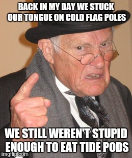 Back In My Day Meme | BACK IN MY DAY WE STUCK OUR TONGUE ON COLD FLAG POLES; WE STILL WEREN'T STUPID ENOUGH TO EAT TIDE PODS | image tagged in memes,back in my day | made w/ Imgflip meme maker