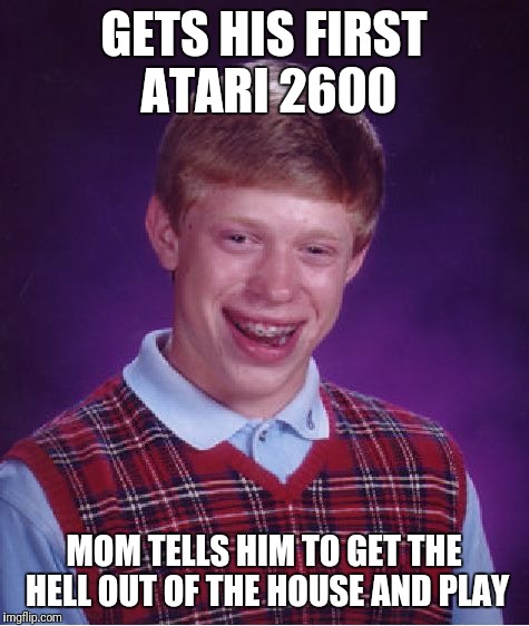Bad Luck Brian Meme | GETS HIS FIRST ATARI 2600; MOM TELLS HIM TO GET THE HELL OUT OF THE HOUSE AND PLAY | image tagged in memes,bad luck brian | made w/ Imgflip meme maker