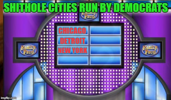 SHITHOLE CITIES RUN BY DEMOCRATS NEW YORK CHICAGO DETROIT | made w/ Imgflip meme maker