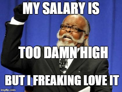 Too Damn High |  MY SALARY IS; TOO DAMN HIGH; BUT I FREAKING LOVE IT | image tagged in memes,too damn high | made w/ Imgflip meme maker