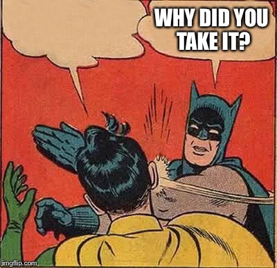Batman Slapping Robin Meme | WHY DID YOU TAKE IT? | image tagged in memes,batman slapping robin | made w/ Imgflip meme maker