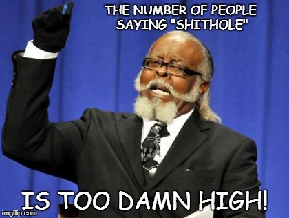 Too Damn High Meme | THE NUMBER OF PEOPLE SAYING "SHITHOLE"; IS TOO DAMN HIGH! | image tagged in memes,too damn high | made w/ Imgflip meme maker